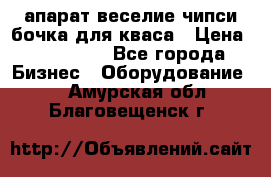 апарат веселие чипси.бочка для кваса › Цена ­ 100 000 - Все города Бизнес » Оборудование   . Амурская обл.,Благовещенск г.